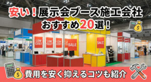 安い展示会ブース施工会社のおすすめ20選！費用を安く抑えるコツも紹介