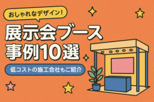 展示会ブースのおしゃれなデザイン10選！低コストの施工会社も紹介